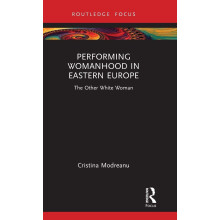 Performing Womanhood in Eastern Europe: The Other White Woman (Routledge Advances in Theatre & Performance Studies)