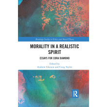 Morality in a Realistic Spirit: Essays for Cora Diamond (Routledge Studies in Ethics and Moral Theory)