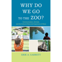 Why Do We Go to the Zoo?: Communication, Animals, and the Cultural-Historical Experience of Zoos (The Fairleigh Dickinson University Press Series in
