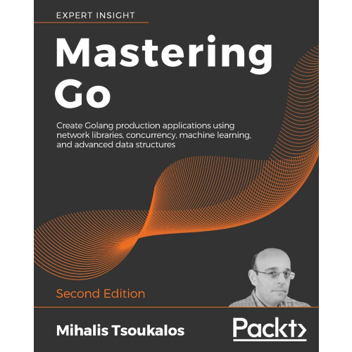 Mastering Go: Create Golang production applications using network libraries, concurrency, machine learning, and advanced data structures, 2nd Edition