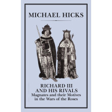 Richard III and his Rivals: Magnates and their Motives in the Wars of the Roses