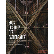 Sous les toits des cathédrales - Charpentes et combles dans l'oeil de huit photographes