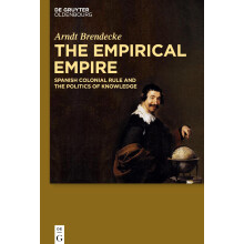 The Empirical Empire: Spanish Colonial Rule and the Politics of Knowledge