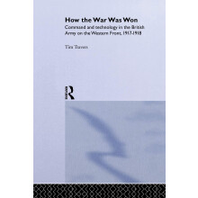 How the War Was Won: Command and Technology in the British Army on the Western Front: 1917-1918