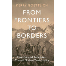 From Frontiers to Borders: How Colonial Technicians Created Modern Territoriality (LSE International Studies)