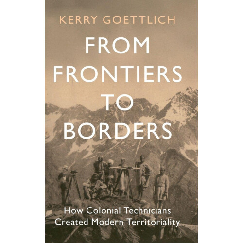 From Frontiers to Borders: How Colonial Technicians Created Modern Territoriality (LSE International Studies)