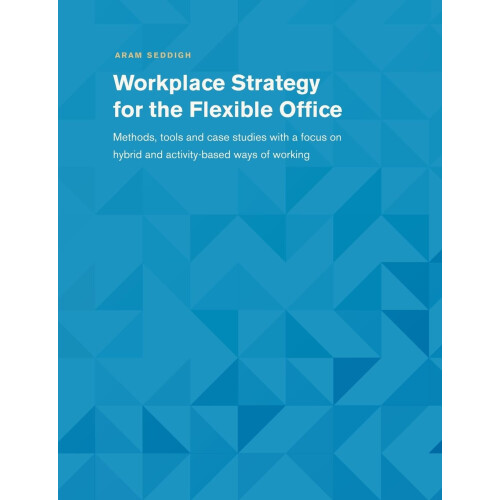 Workplace Strategy for the Flexible Office: Methods, tools and case studies with a focus on hybrid and activity-based ways of working
