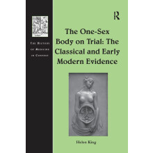 The One-Sex Body on Trial: The Classical and Early Modern Evidence (The History of Medicine in Context)