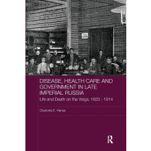 Disease, Health Care and Government in Late Imperial Russia: Life and Death on the Volga, 1823-1914 (BASEES/Routledge Series on Russian and East