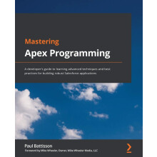 Mastering Apex Programming: A developer's guide to learning advanced techniques and best practices for building robust Salesforce applications