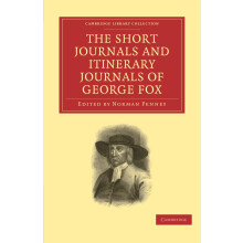 The Short Journals and Itinerary Journals of George Fox: In Commemoration of the Tercentenary of his Birth (1624–1924) (Cambridge Library Collection