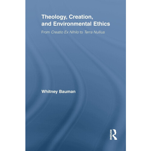 Theology, Creation, and Environmental Ethics: From Creatio Ex Nihilo to Terra Nullius (Routledge Studies in Religion)