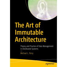 The Art of Immutable Architecture: Theory and Practice of Data Management in Distributed Systems