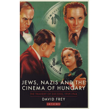 Jews, Nazis and the Cinema of Hungary: The Tragedy of Success, 1929-1944] (International Library of Twentieth Century History)