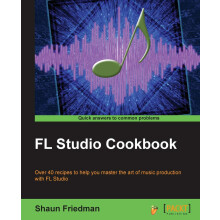 FL Studio Cookbook: Over 40 recipes to help you master the art of music production with FL Studio: Leverage the power of the digital audio