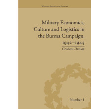 Military Economics, Culture and Logistics in the Burma Campaign, 1942-1945 (Warfare, Society and Culture)