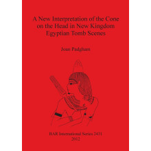 A New Interpretation of the Cone on the Head in New Kingdom Egyptian Tomb Scenes: 2431 (British Archaeological Reports International Series)