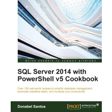 SQL Server 2014 with PowerShell v5 Cookbook: Over 150 real-world recipes to simplify database management, automate repetitive tasks