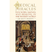 MEDICAL MIRACLES: Doctors, Saints, and Healing in the Modern World