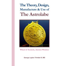 The Theory, Design, Manufacture & Use of The Astrolabe: Wheel of Esoteric, Ancient Wisdom
