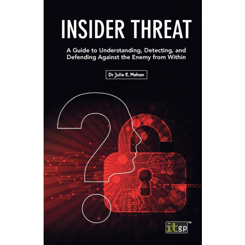 Insider Threat: A Guide to Understanding, Detecting, and Defending Against the Enemy from Within