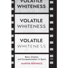 Volatile Whiteness Race Cinema and Europeanization in Spain by Martin