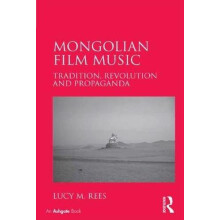 Mongolian Film Music Tradition Revolution and Propaganda by Lucy M. Re