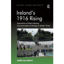 Irelands 1916 Rising Explorations of HistoryMaking Commemoration Herit