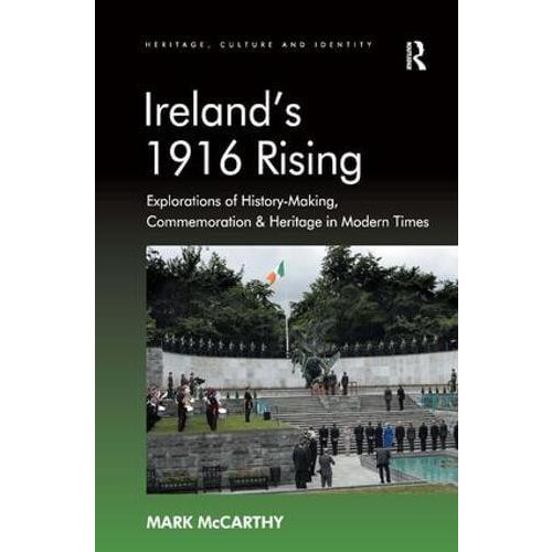 Irelands 1916 Rising Explorations of HistoryMaking Commemoration Herit