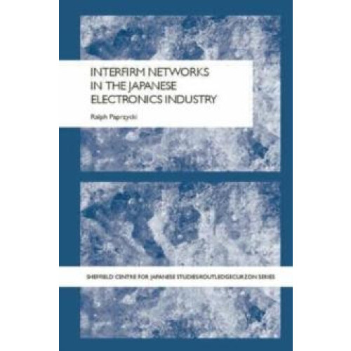 Interfirm Networks in the Japanese Electronics Industry by Ralph Paprz