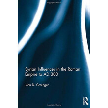 Syrian Influences in the Roman Empire to AD 300 by John D. Grainger Ha
