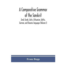 A comparative grammar of the Sanskrit Zend Greek Latin Lithuanian Goth