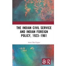 The Indian Civil Service and Indian Foreign Policy 19231961 by Amit Da