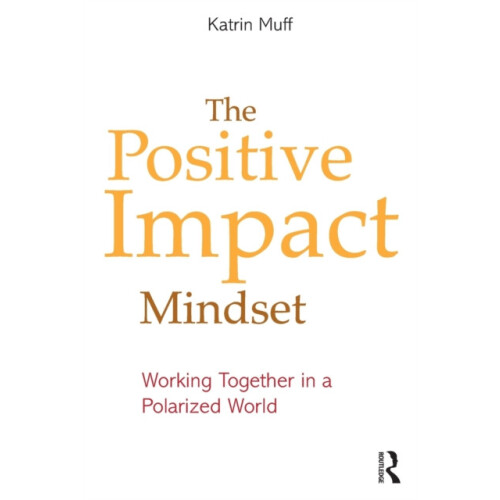 The Positive Impact Mindset Working Together in a Polarized World by K