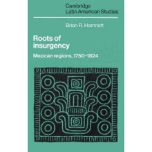 Roots of Insurgency Mexican Regions 1750 1824 by Brian R. Hamnett Pape