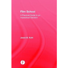 Film School A Practical Guide to an Impractical Decision by Jason Kohl