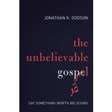 The Unbelievable Gospel Say Something Worth Believing by Jonathan K. D