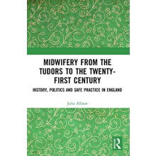 Midwifery from the Tudors to the 21st Century History Politics and Saf