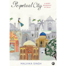 Perpetual City A Short Biography Of Delhi by Malvika Singh Hardcover B