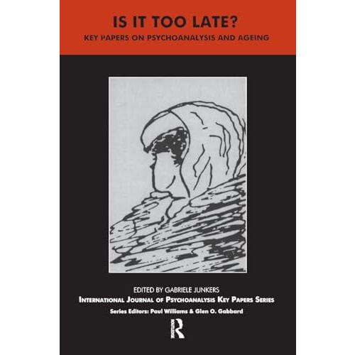 Is It Too Late Key Papers on Psychoanalysis and Ageing by Gabriele Jun