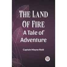 The Land Of Fire A Tale Of Adventure by Captain Mayne Reid Paperback B