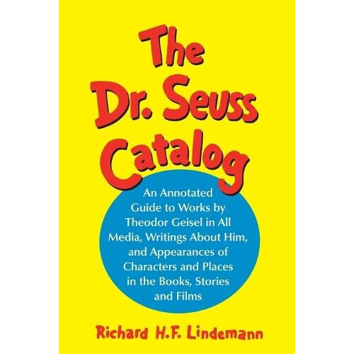 The Dr. Seuss Catalog An Annotated Guide to Works by Theodor Geisel in