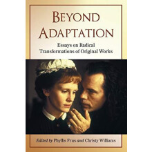 Beyond Adaptation Essays on Radical Transformations of Original Works