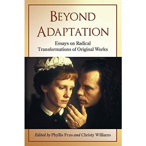 Beyond Adaptation Essays on Radical Transformations of Original Works