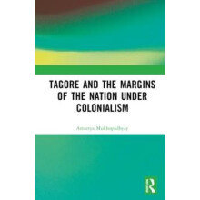 Tagore and the Margins of the Nation under Colonialism by Amartya Mukh