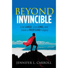Beyond Invincible Live Large Live Long and Leave a Profound Legacy by