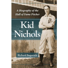 Kid Nichols A Biography of the Hall of Fame Pitcher by Richard Bogovic