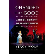 Changed for Good A Feminist History of the Broadway Musical by Stacy E