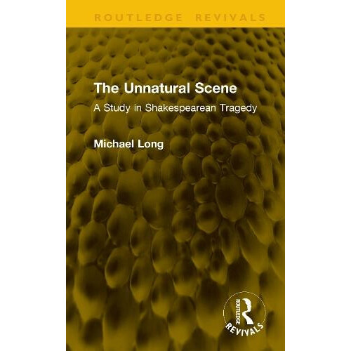 The Unnatural Scene A Study in Shakespearean Tragedy by Michael Long H