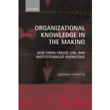 Organizational Knowledge in the Making How Firms Create Use and Instit